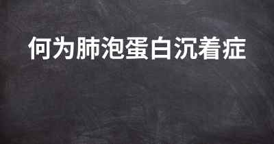 何为肺泡蛋白沉着症