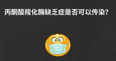 丙酮酸羧化酶缺乏症是否可以传染？