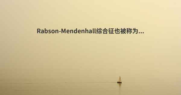 Rabson-Mendenhall综合征也被称为...