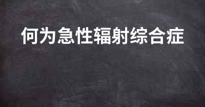 何为急性辐射综合症