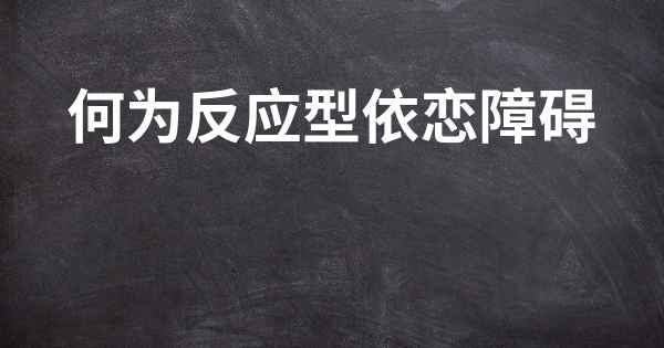 何为反应型依恋障碍