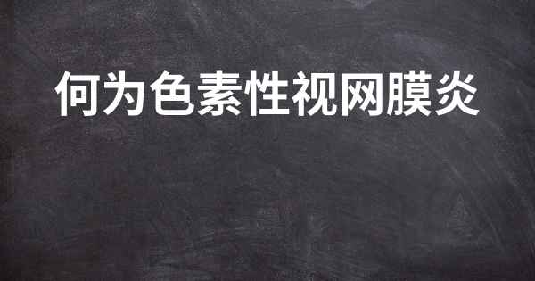 何为色素性视网膜炎