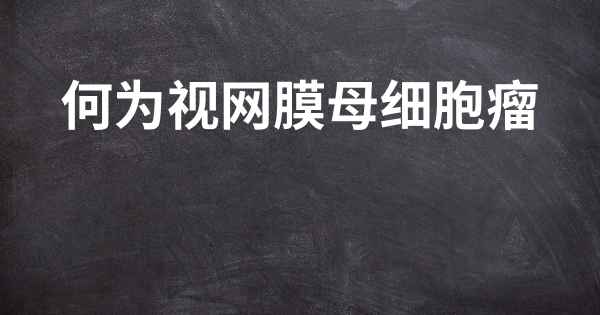 何为视网膜母细胞瘤