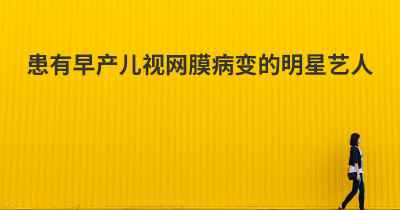 患有早产儿视网膜病变的明星艺人