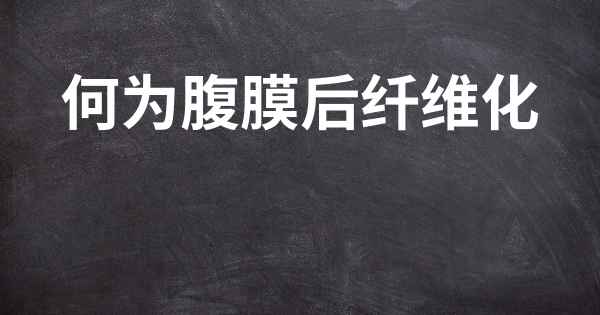 何为腹膜后纤维化