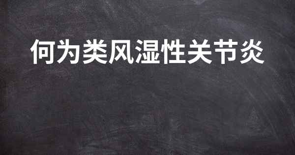 何为类风湿性关节炎