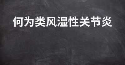 何为类风湿性关节炎