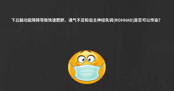 下丘脑功能障碍导致快速肥胖、通气不足和自主神经失调(ROHHAD)是否可以传染？