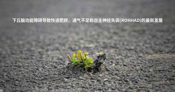 下丘脑功能障碍导致快速肥胖、通气不足和自主神经失调(ROHHAD)的最新发展