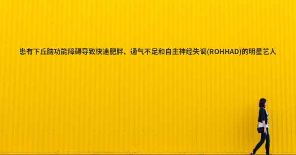 患有下丘脑功能障碍导致快速肥胖、通气不足和自主神经失调(ROHHAD)的明星艺人