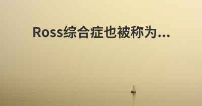 Ross综合症也被称为...