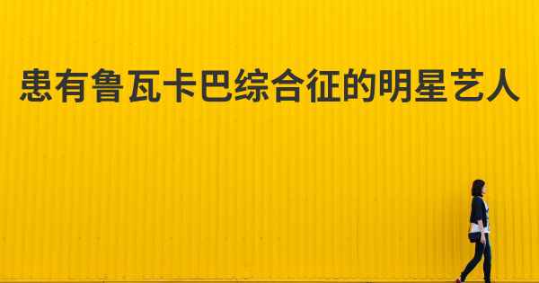 患有鲁瓦卡巴综合征的明星艺人