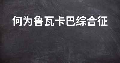 何为鲁瓦卡巴综合征