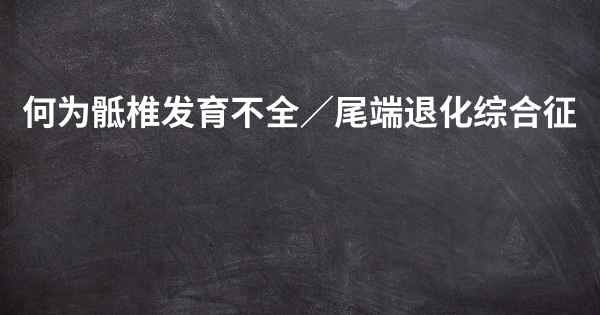 何为骶椎发育不全／尾端退化综合征