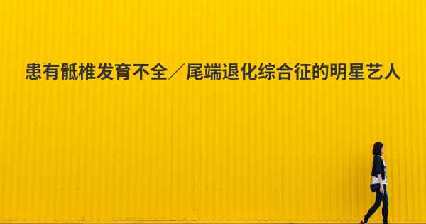 患有骶椎发育不全／尾端退化综合征的明星艺人