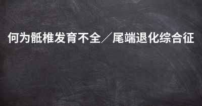 何为骶椎发育不全／尾端退化综合征