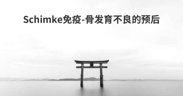 Schimke免疫-骨发育不良的预后