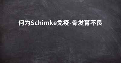 何为Schimke免疫-骨发育不良