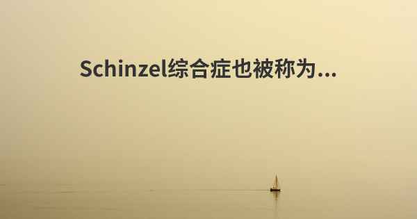 Schinzel综合症也被称为...