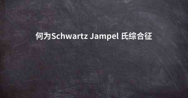 何为Schwartz Jampel 氏综合征