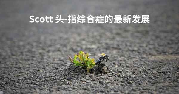 Scott 头-指综合症的最新发展