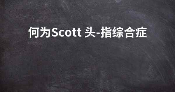 何为Scott 头-指综合症