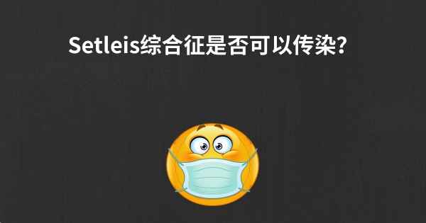 Setleis综合征是否可以传染？