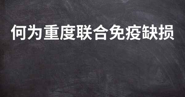 何为重度联合免疫缺损