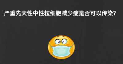 严重先天性中性粒细胞减少症是否可以传染？