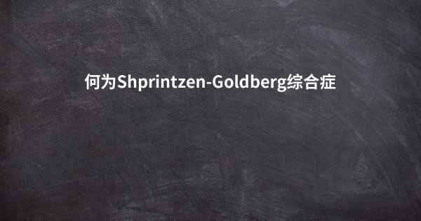 何为Shprintzen-Goldberg综合症