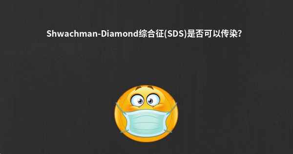 Shwachman-Diamond综合征(SDS)是否可以传染？