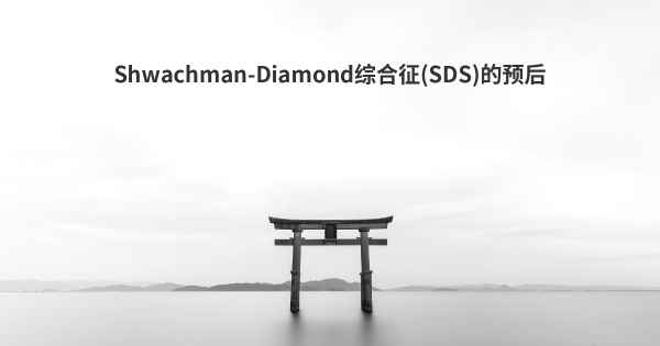 Shwachman-Diamond综合征(SDS)的预后