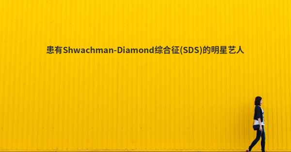 患有Shwachman-Diamond综合征(SDS)的明星艺人