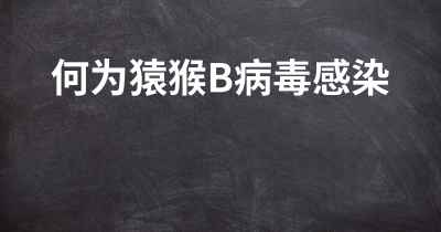 何为猿猴B病毒感染