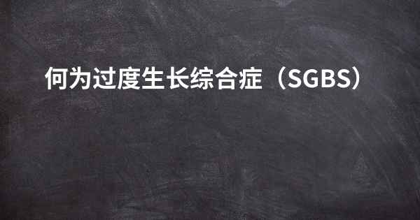 何为过度生长综合症（SGBS）