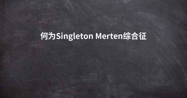 何为Singleton Merten综合征