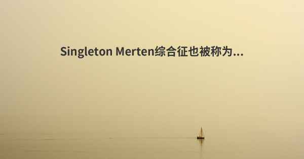 Singleton Merten综合征也被称为...
