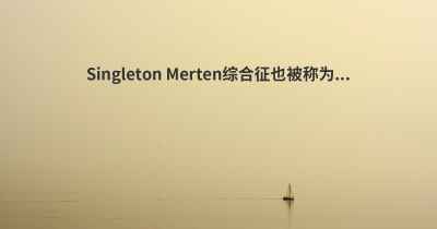 Singleton Merten综合征也被称为...
