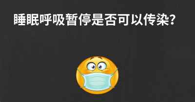 睡眠呼吸暂停是否可以传染？