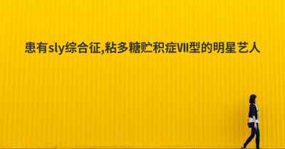 患有sly综合征,粘多糖贮积症Ⅶ型的明星艺人