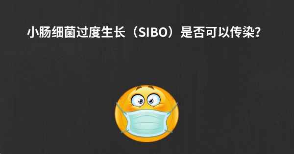 小肠细菌过度生长（SIBO）是否可以传染？