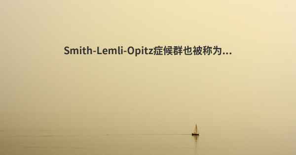 Smith-Lemli-Opitz症候群也被称为...