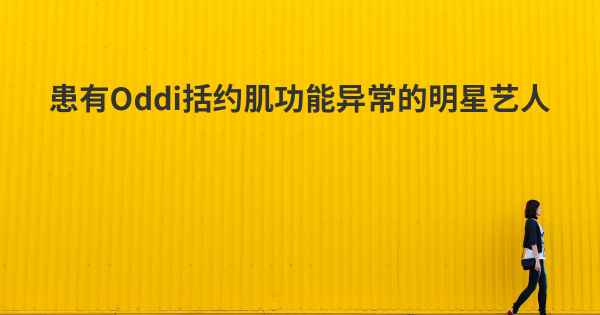 患有Oddi括约肌功能异常的明星艺人