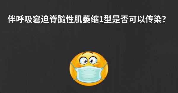 伴呼吸窘迫脊髓性肌萎缩1型是否可以传染？