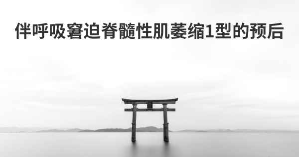 伴呼吸窘迫脊髓性肌萎缩1型的预后