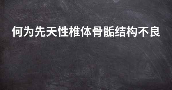 何为先天性椎体骨骺结构不良