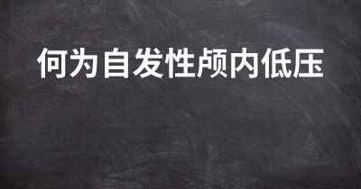 何为自发性颅内低压