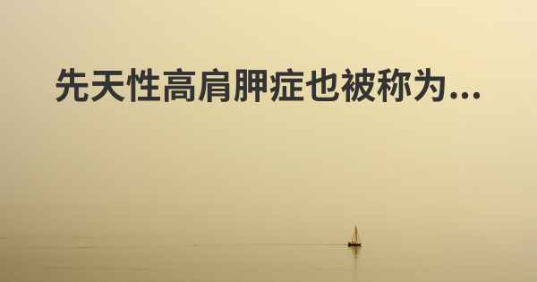 先天性高肩胛症也被称为...