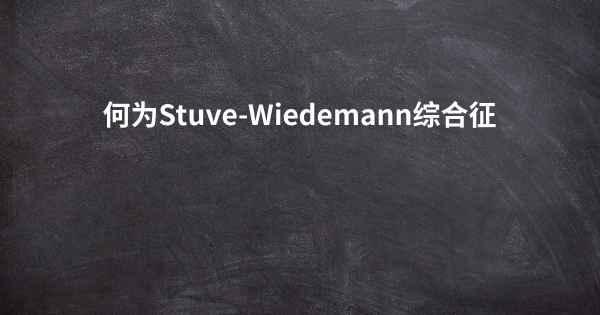 何为Stuve-Wiedemann综合征