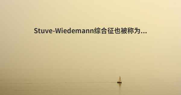 Stuve-Wiedemann综合征也被称为...